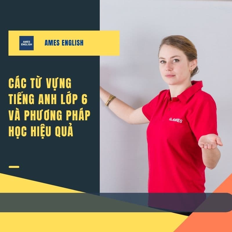 Các từ vựng tiếng Anh lớp 6 và phương pháp học hiệu quả