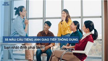 55 MẪU CÂU TIẾNG ANH GIAO TIẾP THÔNG DỤNG BẠN NHẤT ĐỊNH PHẢI BIẾT