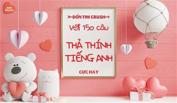 “ĐỐN TIM” CRUSH VỚI 150 CÂU THẢ THÍNH TIẾNG ANH CỰC HAY