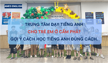 Trung tâm dạy tiếng Anh cho trẻ em ở Cẩm Phả? Gợi ý cách học tiếng Anh đúng cách