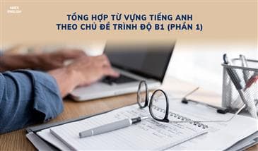 TỔNG HỢP TỪ VỰNG TIẾNG ANH THEO CHỦ ĐỀ TRÌNH ĐỘ B1 (PHẦN 1)