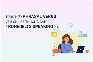 Tổng hợp Phrasal verb về 6 chủ đề thường gặp trong IETLS Speaking