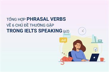 Tổng hợp Phrasal verb về 6 chủ đề thường gặp trong IETLS Speaking (Part 2)